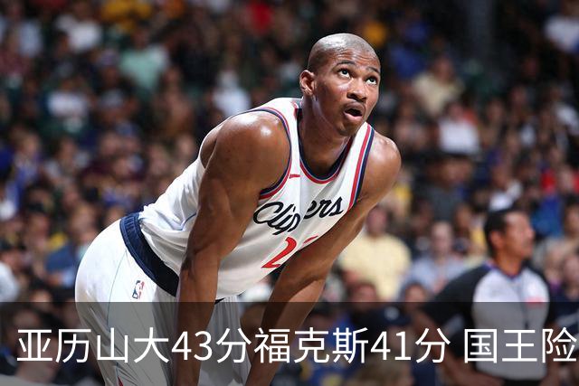 亚历山大43分福克斯41分 国王险胜雷霆止连败