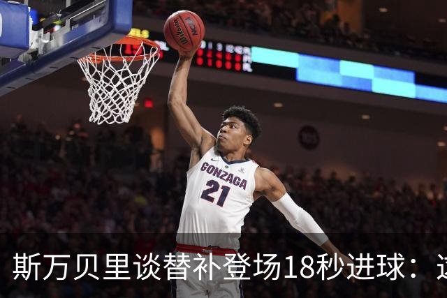 斯万贝里谈替补登场18秒进球：这太疯狂了，感觉非常棒